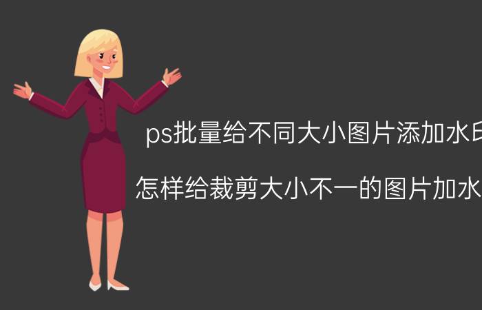 ps批量给不同大小图片添加水印 怎样给裁剪大小不一的图片加水印？